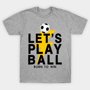 Let's Play Ball Born To Win - soccer Lover Design T-Shirt